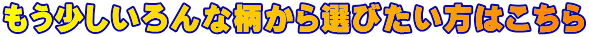 もう少しいろんな柄から選びたい方はこちら