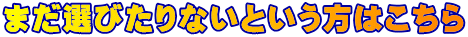 まだ選びたりないという方はこちら