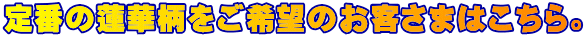 定番の蓮華柄をご希望のお客さまはこちら。