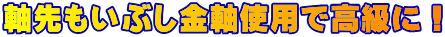 軸先もいぶし金軸使用で高級に！