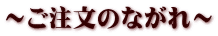 ～ご注文のながれ～